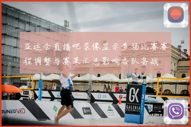 亚运会直播吧录像显示多场比赛赛程调整与赛果汇总影响各队备战
