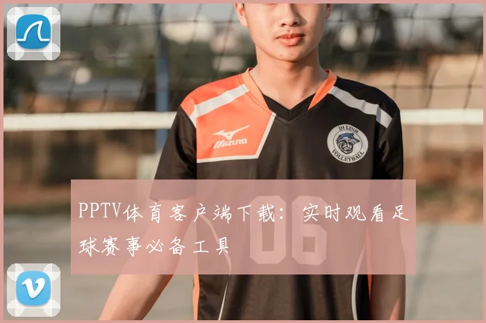 PPTV体育客户端下载：实时观看足球赛事必备工具