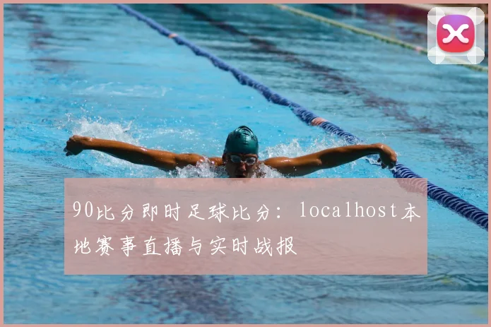 90比分即时足球比分：localhost本地赛事直播与实时战报