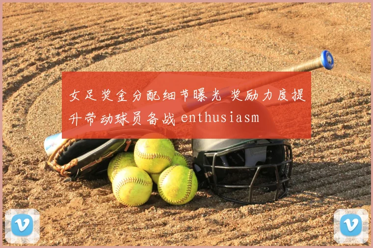 女足奖金分配细节曝光 奖励力度提升带动球员备战 enthusiasm