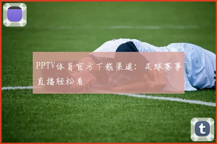 PPTV体育官方下载渠道：足球赛事直播轻松看