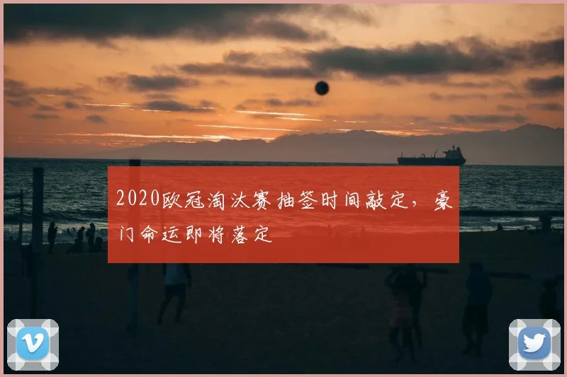 2020欧冠淘汰赛抽签时间敲定，豪门命运即将落定